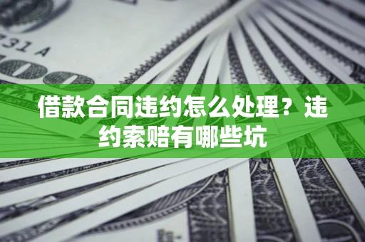 北京借款合同违约怎么处理？违约索赔有哪些坑