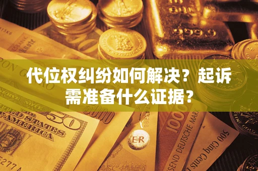 北京代位权纠纷如何解决？起诉需准备什么证据？