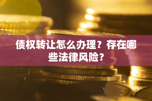 北京债权转让怎么办理？存在哪些法律风险？