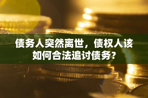 北京债务人突然离世，债权人该如何合法追讨债务？