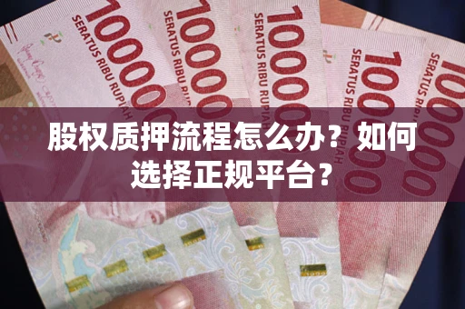 北京股权质押流程怎么办？如何选择正规平台？