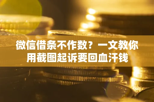 北京微信借条不作数？一文教你用截图起诉要回血汗钱