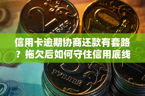北京信用卡逾期协商还款有套路？拖欠后如何守住信用底线？