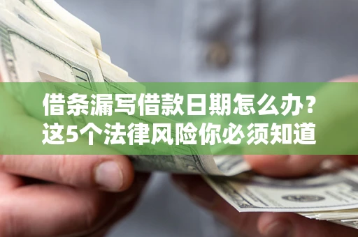 北京借条漏写借款日期怎么办？这5个法律风险你必须知道