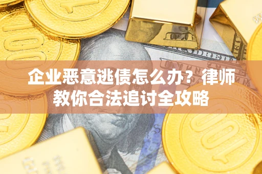北京企业恶意逃债怎么办？律师教你合法追讨全攻略