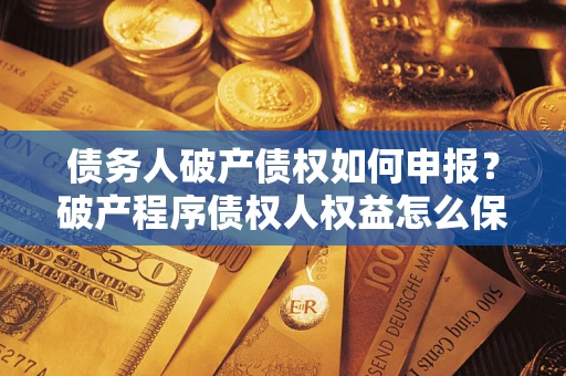 北京债务人破产债权如何申报？破产程序债权人权益怎么保障？