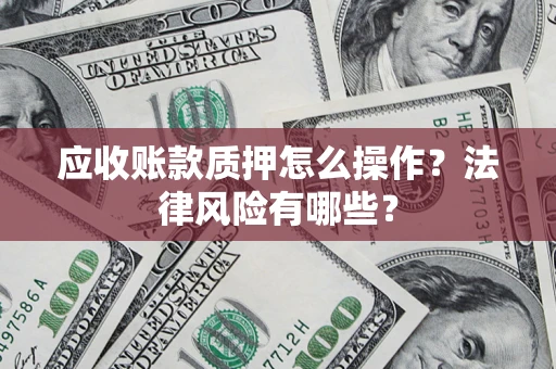 北京应收账款质押怎么操作？法律风险有哪些？