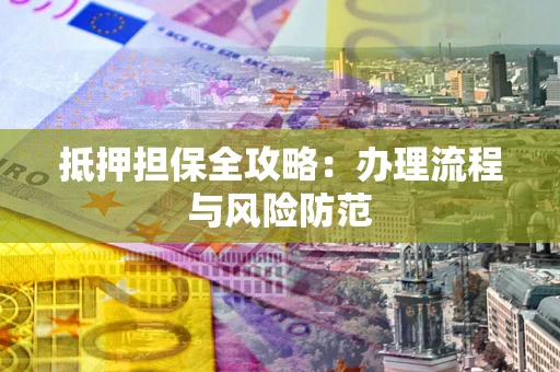 北京抵押担保全攻略：办理流程与风险防范