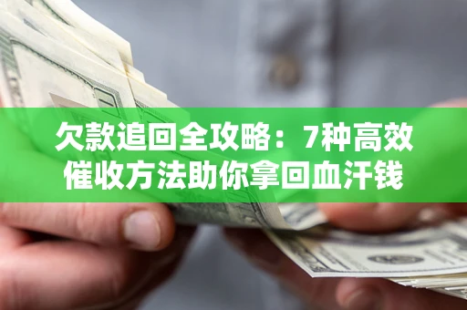 北京欠款追回全攻略：7种高效催收方法助你拿回血汗钱