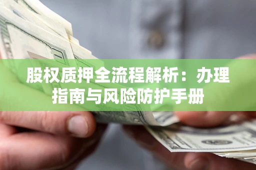 北京股权质押全流程解析：办理指南与风险防护手册