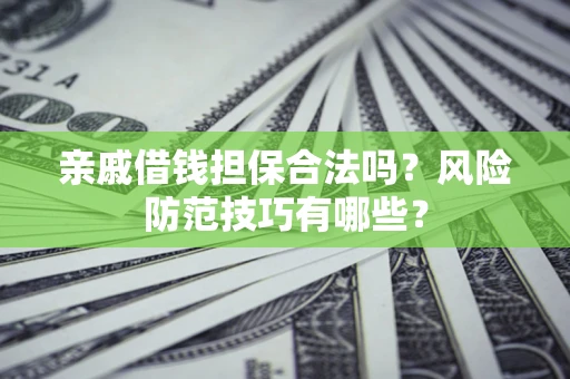 北京亲戚借钱担保合法吗？风险防范技巧有哪些？