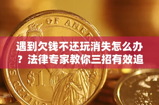 北京遇到欠钱不还玩消失怎么办？法律专家教你三招有效追债！