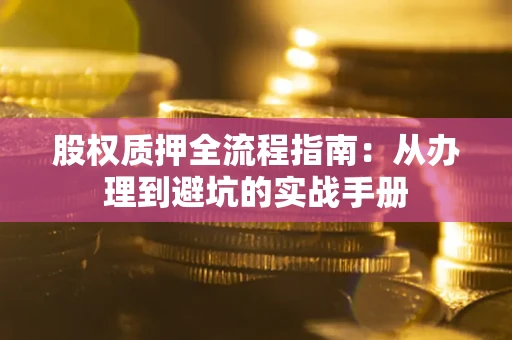 北京股权质押全流程指南：从办理到避坑的实战手册