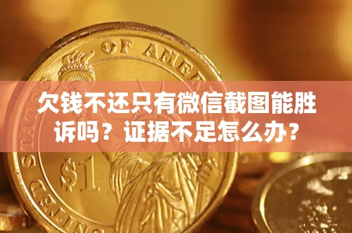 北京欠钱不还只有微信截图能胜诉吗？证据不足怎么办？