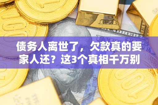 北京债务人离世了，欠款真的要家人还？这3个真相千万别弄错