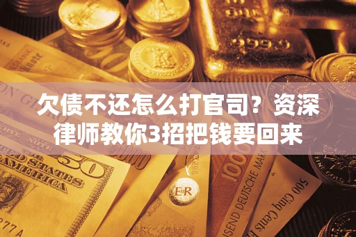 北京欠债不还怎么打官司？资深律师教你3招把钱要回来