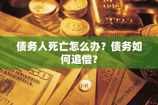 北京债务人死亡怎么办？债务如何追偿？