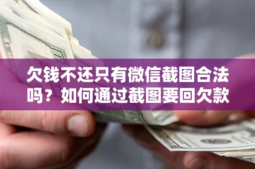 北京欠钱不还只有微信截图合法吗？如何通过截图要回欠款？