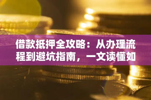 北京借款抵押全攻略：从办理流程到避坑指南，一文读懂如何安全融资
