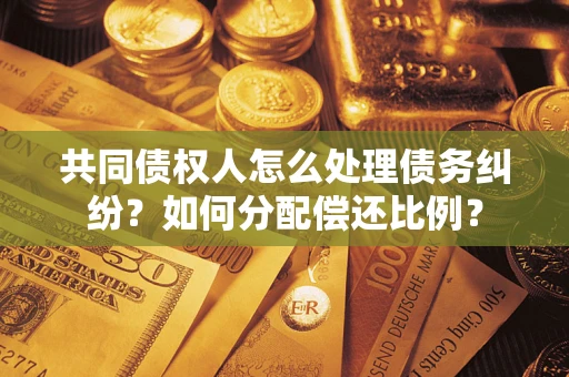 北京共同债权人怎么处理债务纠纷？如何分配偿还比例？