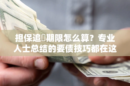 北京担保追償期限怎么算？专业人士总结的要债技巧都在这里了