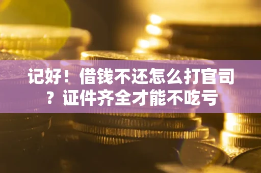 北京记好！借钱不还怎么打官司？证件齐全才能不吃亏