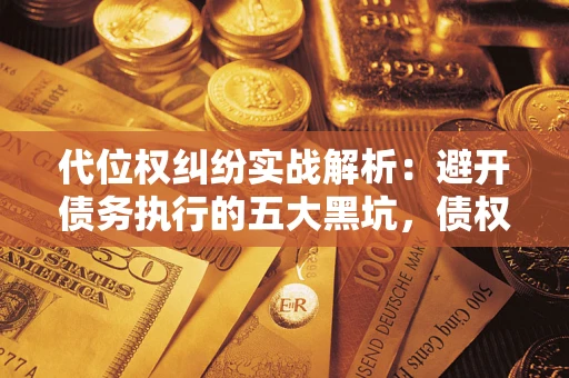 北京代位权纠纷实战解析：避开债务执行的五大黑坑，债权人必看指南