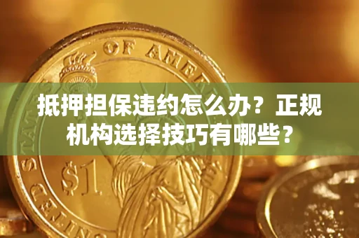 北京抵押担保违约怎么办？正规机构选择技巧有哪些？