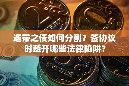 北京连带之债如何分割？签协议时避开哪些法律陷阱？