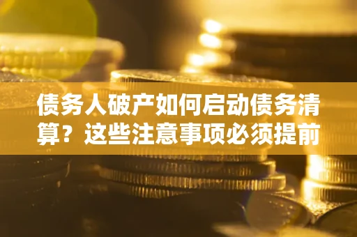 北京债务人破产如何启动债务清算？这些注意事项必须提前知道