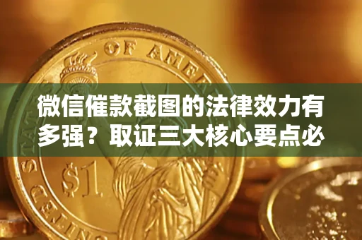 北京微信催款截图的法律效力有多强？取证三大核心要点必须知道！