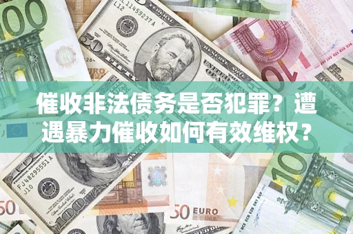 北京催收非法债务是否犯罪?遭遇暴力催收如何有效维权? 北京催收非法债务是否犯罪?遭遇暴力催收如何有效维权?