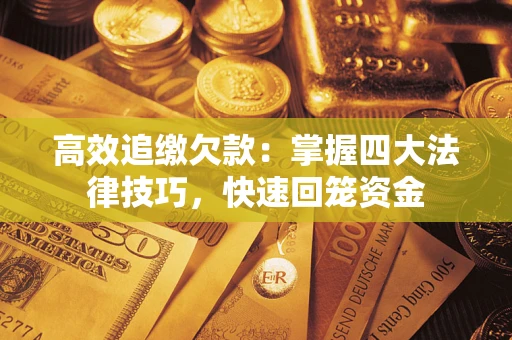 北京高效追缴欠款：掌握四大法律技巧，快速回笼资金