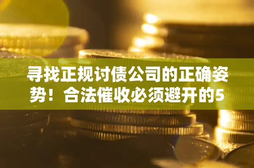 北京寻找正规讨债公司的正确姿势！合法催收必须避开的5大雷区