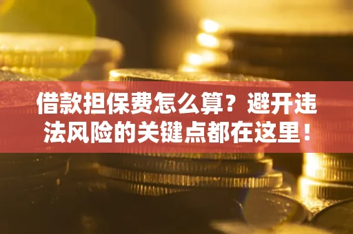 北京借款担保费怎么算？避开违法风险的关键点都在这里！