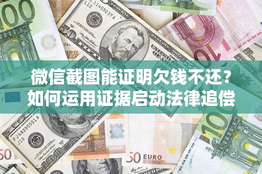 北京微信截图能证明欠钱不还？如何运用证据启动法律追偿程序？