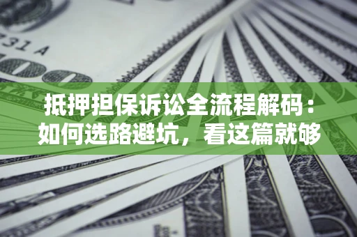 北京抵押担保诉讼全流程解码：如何选路避坑，看这篇就够了