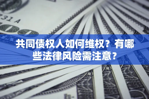 北京共同债权人如何维权？有哪些法律风险需注意？