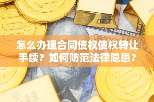 北京怎么办理合同债权债权转让手续？如何防范法律隐患？