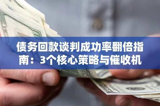 北京债务回款谈判成功率翻倍指南：3个核心策略与催收机构避坑法则