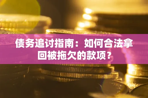 北京债务追讨指南：如何合法拿回被拖欠的款项？