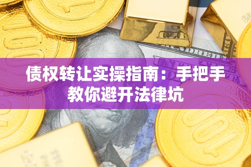 北京债权转让实操指南：手把手教你避开法律坑