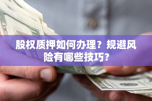 北京股权质押如何办理？规避风险有哪些技巧？