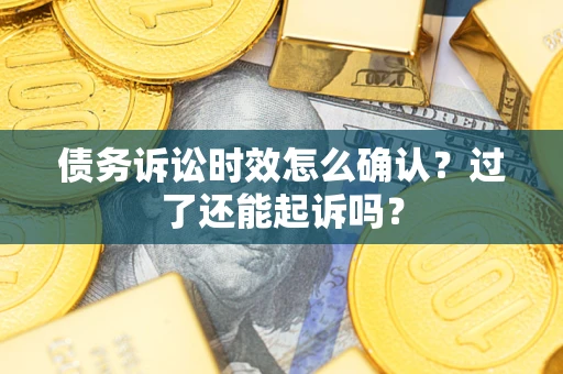 北京债务诉讼时效怎么确认？过了还能起诉吗？