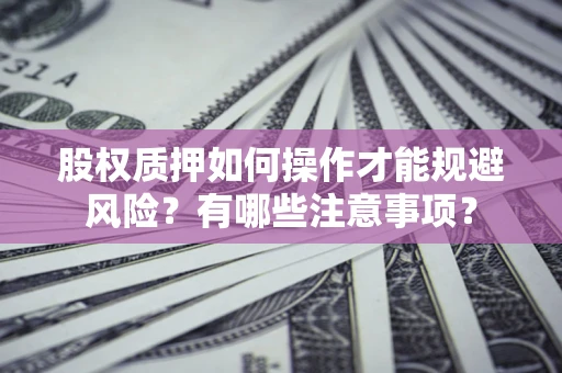 北京股权质押如何操作才能规避风险？有哪些注意事项？