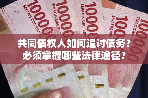 北京共同债权人如何追讨债务？必须掌握哪些法律途径？