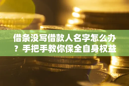 北京借条没写借款人名字怎么办？手把手教你保全自身权益