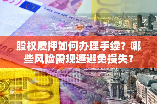 北京股权质押如何办理手续？哪些风险需规避避免损失？