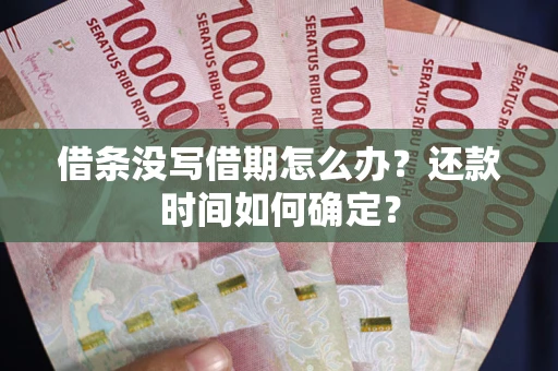 北京借条没写借期怎么办？还款时间如何确定？