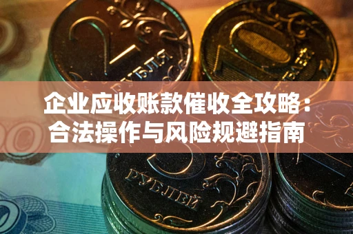 北京企业应收账款催收全攻略：合法操作与风险规避指南